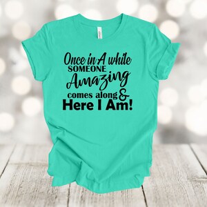 Funny Shirt, Once In A While Someone Amazing Comes Along Here I Am, Premium Unisex Shirt, Plus Sizes Available