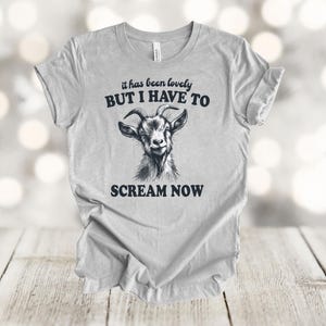 May include: A gray t-shirt with a black goat illustration and the text "it has been lovely BUT I HAVE TO SCREAM NOW".