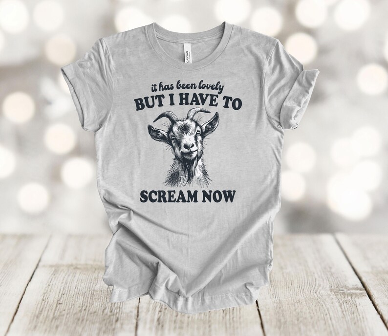 May include: A gray t-shirt with a black goat illustration and the text "it has been lovely BUT I HAVE TO SCREAM NOW".