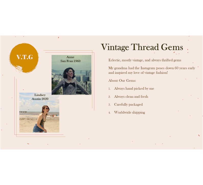 May include: Vintage Thread Gems logo with the text "Eclectic, mostly vintage, and always thrifted gems". The text "My grandma had the Instagram poses down 60 years early and inspired my love of vintage fashion!" is also included. The text "About Our Gems:" is followed by a list of four bullet points: "Always hand picked by me", "Always clean and fresh", "Carefully packaged", and "Worldwide shipping".