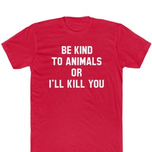 Be Kind To Animals Or I&#39;ll Kill You T-Shirt - Bella/Canvas Jersey Cotton