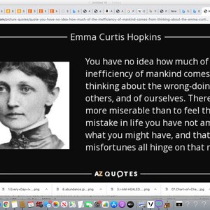 May include: Black and white portrait of Emma Curtis Hopkins, an American author and lecturer. The quote reads: "You have no idea how much of the inefficiency of mankind comes from thinking about the wrong-doings of others, and of ourselves. There is nothing more miserable than to feel that by some mistake in life you have not amounted to what you might have, and that your misfortunes all hinge on that mistake."