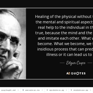 May include: Black and white portrait of Edgar Cayce, a famous American mystic and healer, with a quote about the connection between the mind and body. The quote reads: "Healing of the physical without the change in the mental and spiritual aspects brings little real help to the individual in the end. How true, because the mind and the body imprint and imitate each other. What we think, we become. What we become, we think. It's an insidious process that can predispose us to illness or it can lead us to health." - Edgar Cayce