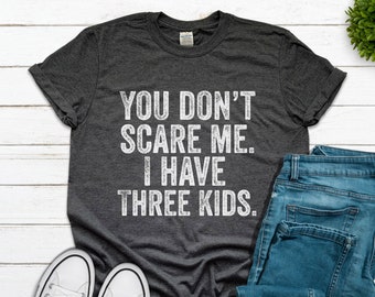 You Don't Scare Me. I Have Three 3 Kids. Father's Day Gift, Halloween Shirt Men, Mothers Day Gift, Funny Dad, Funny Mom Christmas, Birthday