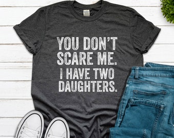 You Don't Scare Me I Have Two 2 Daughters, You Can't Scare Me, Funny Father's Day Gift from Daughters, Fathers Day Shirt, Dad Christmas Gift