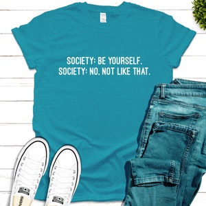 society meme shirt, society be yourself, no not like that, teen girl, boy, back to school teen shirt, unique gift for daughter or son