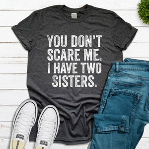 You Don't Scare Me. I Have Two Sisters. Funny Sister Shirt, Funny Brother Shirt, Birthday Gift, Halloween Shirt Men, Funny Teen, Father's