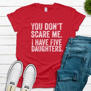 You Don't Scare Me I Have 5 Daughters T-Shirt You Don't Scare Me I Have 5 Daughters T-Shirt