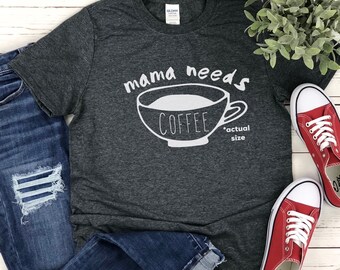 Mama Needs Coffee Actual Size TShirt, Mama Shirt, Mom Shirt, Mom Gift, Coffee Lover, Funny Shirt Mom, Women Shirt Saying, Gift for Her