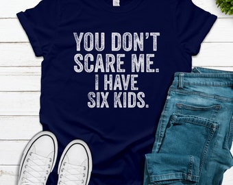 You Don't Scare Me. I Have Six 6 Kids. Funny Dad Shirt, Fathers Father's Day Gift Daughter, Dad Birthday, Halloween Dad, Mother's Day Gift