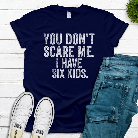 You Don't Scare Me I Have Six Daughters T-Shirt You Don't Scare Me I Have Six Daughters T-Shirt