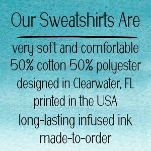 May include: Our Sweatshirts Are very soft and comfortable 50% cotton 50% polyester designed in Clearwater, FL printed in the USA long-lasting infused ink made-to-order