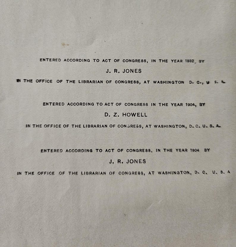 K&ouml;nnte beinhalten: Ein Schwarzwei&szlig;bild einer Buchseite mit dem Text "Entered according to act of Congress, in the year 1882, by J. R. Jones. In the office of the Librarian of Congress, at Washington D.C. U.S.A." und "Entered according to act of Congress in the year 1904, by D. Z. Howell. In the office of the Librarian of Congress, at Washington, D.C. U.S.A." und "Entered according to act of Congress, in the year 1904 by J. R. Jones. In the office of the Librarian of Congress, at Washington, D.C. U.S.A."