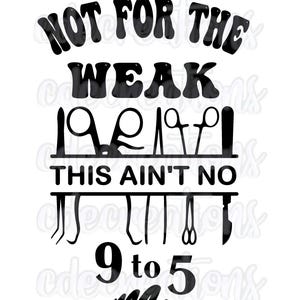 May include: Black and white graphic design with the text "NOT FOR THE WEAK" above a row of medical tools and the phrase "THIS AIN'T NO 9 to 5".