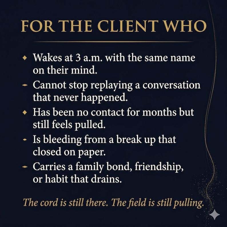 May include: A dark blue graphic with gold text that reads "FOR THE CLIENT WHO." The text below lists several emotional experiences, such as waking at 3 a.m. with a name on their mind. The bottom text says, "The cord is still there. The field is still pulling."
