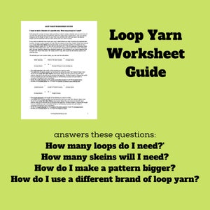 May include: A green worksheet guide for loop yarn with the text "Loop Yarn Worksheet Guide" in black text. The worksheet answers questions about how many loops and skeins are needed, how to make a pattern bigger, and how to use a different brand of loop yarn.