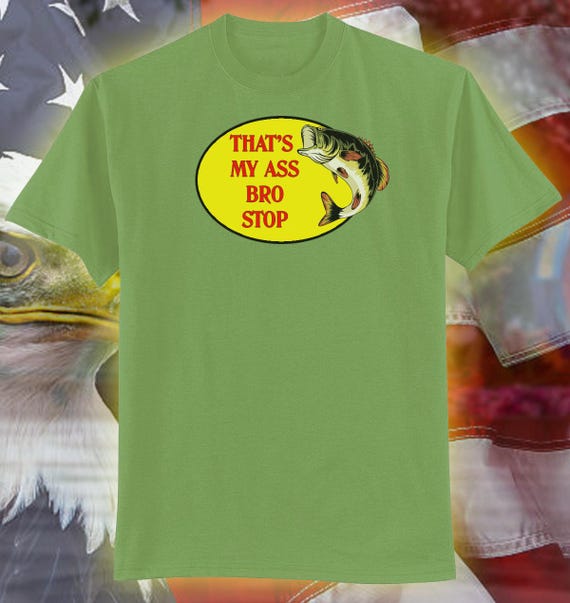 THAT'S MY ASS Bro Stop Bass Pro Parody comedic comedy shirt humorous logo  Tee Funny Fishing Gift Truckers mom dad father mother Gift