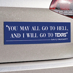 May include: A blue bumper sticker with white text quoting Davy Crockett: "YOU MAY ALL GO TO HELL, AND I WILL GO TO TEXAS." The sticker is rectangular and affixed to the back of a silver car.