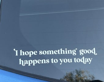 I hope something good happens to you today vinyl decal