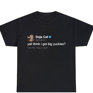 May include: Black t-shirt with a white graphic of a tweet from Doja Cat that reads "yall think i got big yuckies?" with a profile picture of Doja Cat and the date and time "1:03 PM - May 4, 2021".