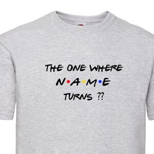 Personalise Friends Birthday T-Shirt. The one where NAME turns ?? Personalise with your own NAME and AGE. Birthday Gift Present