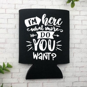 I&#39;m Here What More Do You Want Can Cooler