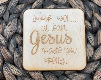 At Least Jesus Made You Pretty Magnet, Dish Washer Magnet, Refrigerator Magnet