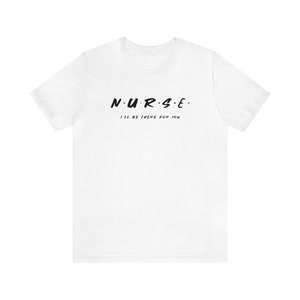 Nurse Shirt, Friend&#39;s Parody Shirt, I&#39;ll Be There For You Shirt Unisex Jersey Short Sleeve Tee