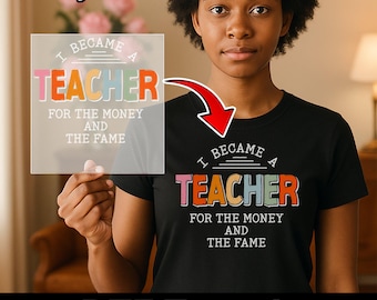 Funny Teacher DTF Transfer, I Became A Teacher For The Money And Fame, Sarcastic Teacher Gift, Iron On, DIY Apparel Print