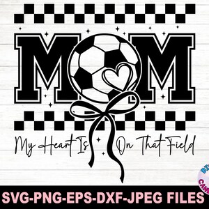 May include: Black and white graphic design with a soccer ball and a heart, with the text "MOM" and "My Heart Is On That Field".