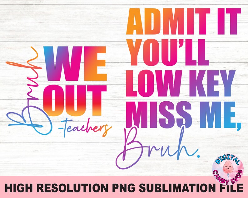 May include: A digital download sublimation design featuring a colorful graphic with the text "We Out - Teachers" and "Admit It You'll Low Key Miss Me, Bruh."