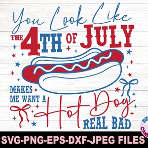 May include: A patriotic design with the text "You Look Like the 4th of July Makes Me Want a Hot Dog Real Bad." The design features a hot dog illustration in red, white, and blue, with stars and bow accents. The image is a digital file.
