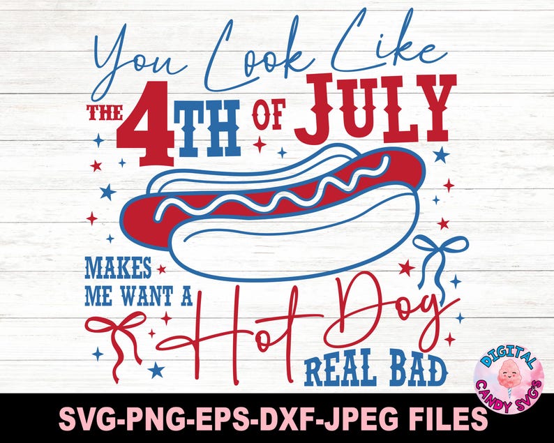 May include: A patriotic design with the text "You Look Like the 4th of July Makes Me Want a Hot Dog Real Bad." The design features a hot dog illustration in red, white, and blue, with stars and bow accents. The image is a digital file.