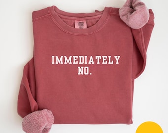 Comfort Colors Immediately No Sweatshirt Funny Humor Sweatshirt Adult Humor Shirt, Sarcastic Shirt Funny Statement Sweat Sarcasm