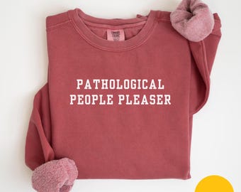 Comfort Colors Pathological People Pleaser Sweatshirt Funny Sweatshirt Funny Girls Sweatshirt Sarcasm Sweatshirt Trendy Shirt for Women