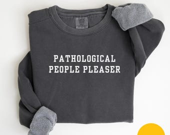 Comfort Colors Pathological People Pleaser Sweatshirt Funny Sweatshirt Funny Girls Sweatshirt Sarcasm Sweatshirt Trendy Shirt for Women
