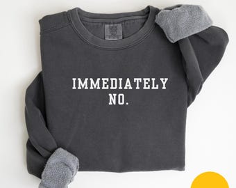 Comfort Colors Immediately No Sweatshirt Funny Humor Sweatshirt Adult Humor Shirt, Sarcastic Shirt Funny Statement Sweat Sarcasm