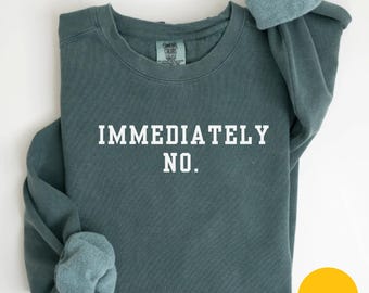 Comfort Colors Immediately No Sweatshirt Funny Humor Sweatshirt Adult Humor Shirt, Sarcastic Shirt Funny Statement Sweat Sarcasm