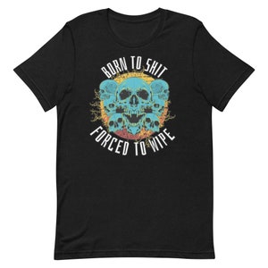 Funny Unisex T-shirt, born to poop forced to wipe, gag gifts for dad, skull shirt, memes, Christmas gift for husband, memelord, edgy tshirt