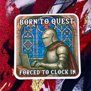 May include: A sticker featuring a knight in armor using a laptop, set against a stained-glass window. The text reads "BORN TO QUEST" above and "FORCED TO CLOCK IN" below, in a medieval-style font. The sticker has a white border.
