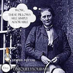 May include: A black and white photo of Beatrix Potter, author of the Peter Rabbit books, with a thought bubble above her head that says "WOW... THESE PILLOWS ARE SIMPLY ADORABLE".