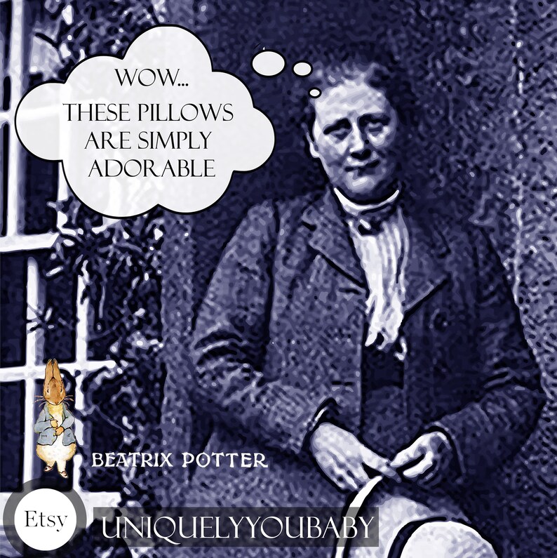 May include: A black and white photo of Beatrix Potter, author of the Peter Rabbit books, with a thought bubble above her head that says "WOW... THESE PILLOWS ARE SIMPLY ADORABLE".