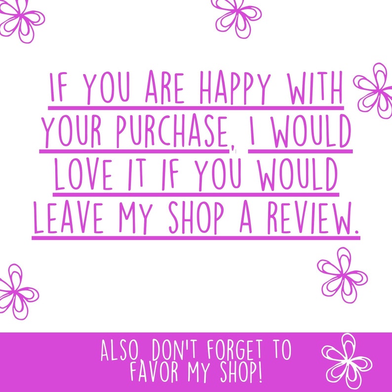 May include: Purple text on a white background with a floral design. The text reads: "If you are happy with your purchase, I would love it if you would leave my shop a review. Also, don't forget to favor my shop!"