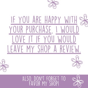 May include: Purple text on a white background with a floral design. The text reads: "If you are happy with your purchase, I would love it if you would leave my shop a review. Also, don't forget to favor my shop!"