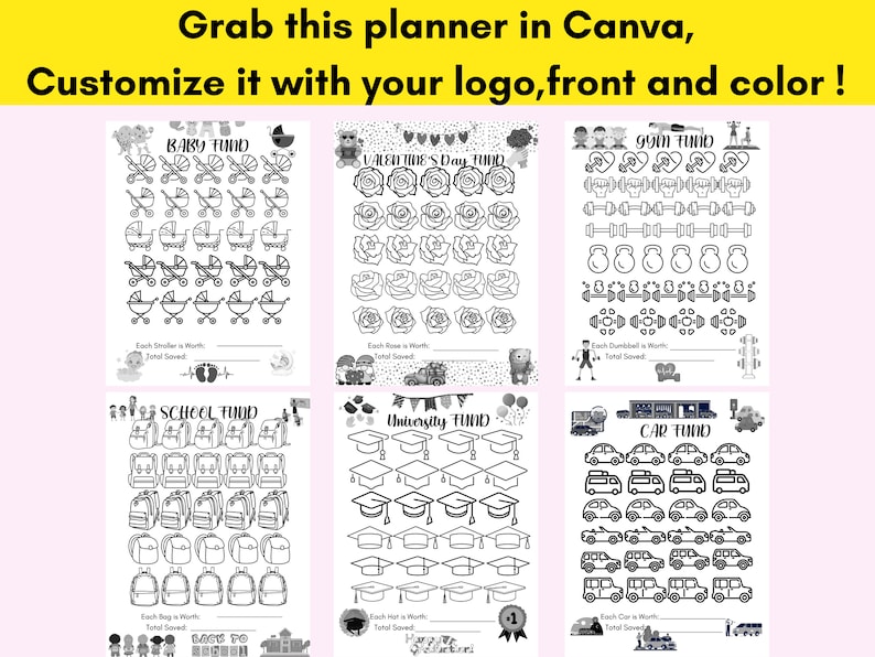 May include: Black and white printable planner pages with different themes, including baby, Valentine's Day, gym, school, university, and car. Each page has a title and a grid of icons to track savings goals. The text "Grab this planner in Canva, Customize it with your logo, front and color!" is at the top of the image.