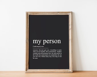 May include: A black and white printable art print with the definition of the word "my person". The definition reads: "someone who just gets you, everything is easier when you are together, life is harmonious, laughter is plenty and conversations flow. The only person in the world who understands you completely, the one you can't live without (they may even ring in sick for you)"