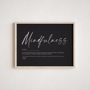 May include: Black and white printable wall art with a definition of mindfulness. The text reads: "Mindfulness (noun) the art of being fully present with the body and the mind while calmly acknowledging and accepting one's feelings, thoughts, and bodily sensations. "Do not dwell in the past, do not dream of the future, concentrate the mind on the present moment" -Buddha"