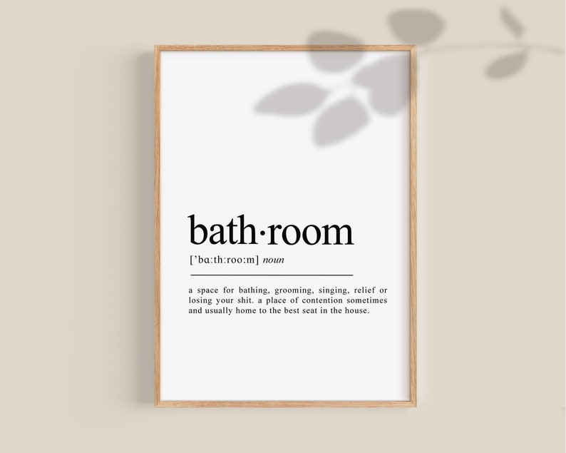 May include: A black and white printable wall art print with the word "bathroom" defined as a space for bathing, grooming, singing, relief or losing your shit. A place of contention sometimes and usually home to the best seat in the house.