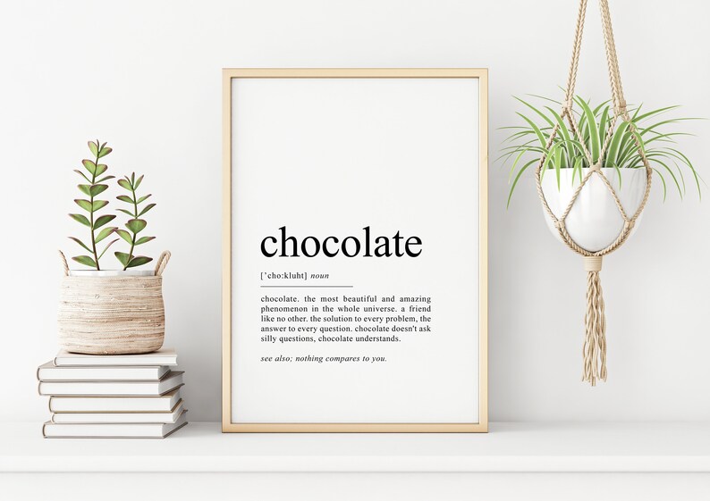 May include: A printable wall art print with a minimalist design featuring the word "chocolate" in bold black text with a definition underneath. The definition reads: "chocolate, the most beautiful and amazing phenomenon in the whole universe. a friend like no other, the solution to every problem, the answer to every question, chocolate doesn't ask silly questions, chocolate understands. see also: nothing compares to you."