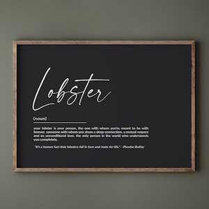 May include: Black and white printable wall art with the word "Lobster" in cursive script. The definition of "Lobster" is given as "your person, the one with whom you're meant to be with forever." The quote "It's a known fact that lobsters fall in love and mate for life." - Phoebe Buffay is also included.